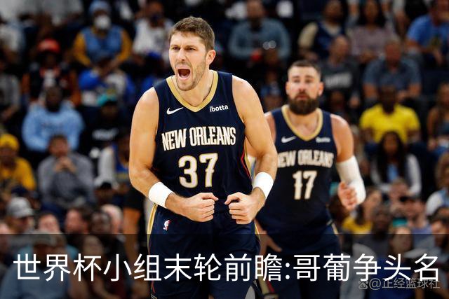 世界杯小组末轮前瞻:哥葡争头名 J组现默契球?