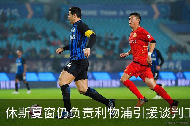 休斯夏窗仍负责利物浦引援谈判工作，俱乐部有意巴尔科拉
