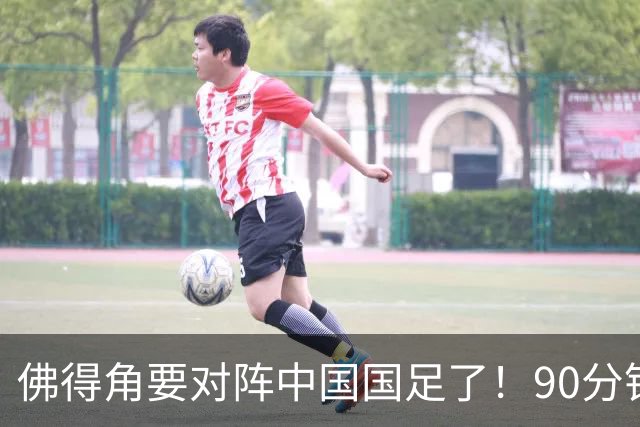佛得角要对阵中国国足了！90分钟逼平3个世界杯冠军，梅西：他们好像总是多出一人