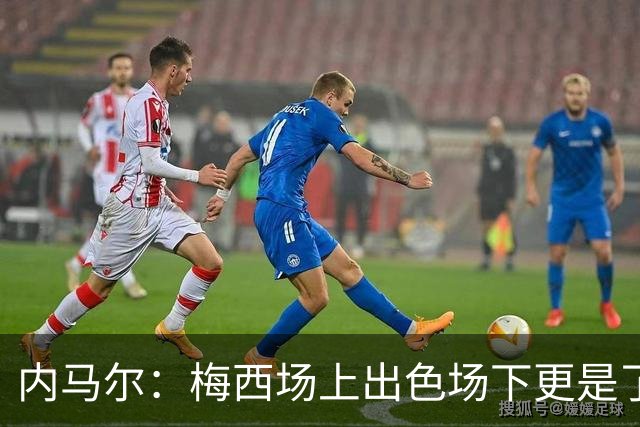 内马尔：梅西场上出色场下更是了不起，我很高兴曾与他并肩作战