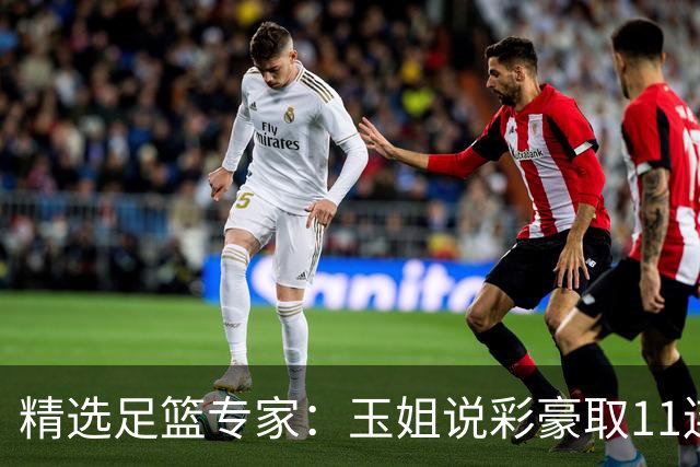 精选足篮专家：玉姐说彩豪取11连红 明哥说球8连红