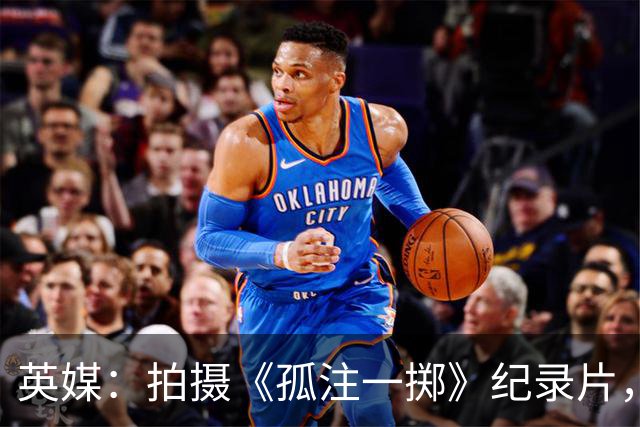 英媒：拍摄《孤注一掷》纪录片，曼联片酬超过1000万镑