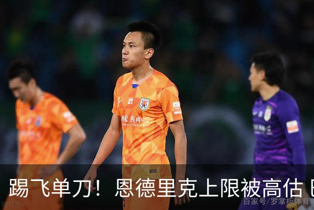 踢飞单刀！恩德里克上限被高估 巴西足球由谁接班？